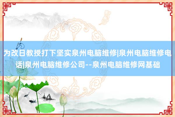 为改日教授打下坚实泉州电脑维修|泉州电脑维修电话|泉州电脑维修公司--泉州电脑维修网基础