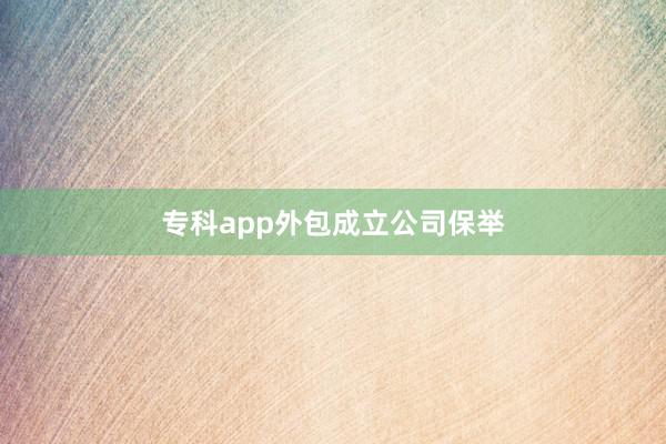 专科app外包成立公司保举