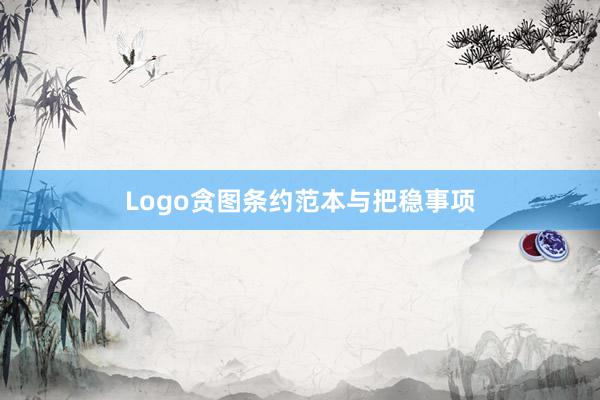 Logo贪图条约范本与把稳事项